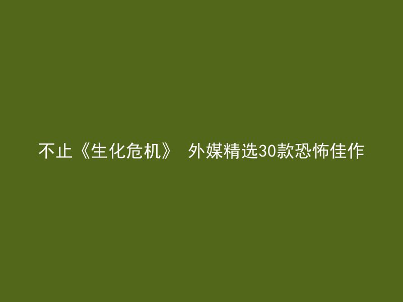 不止《生化危机》 外媒精选30款恐怖佳作