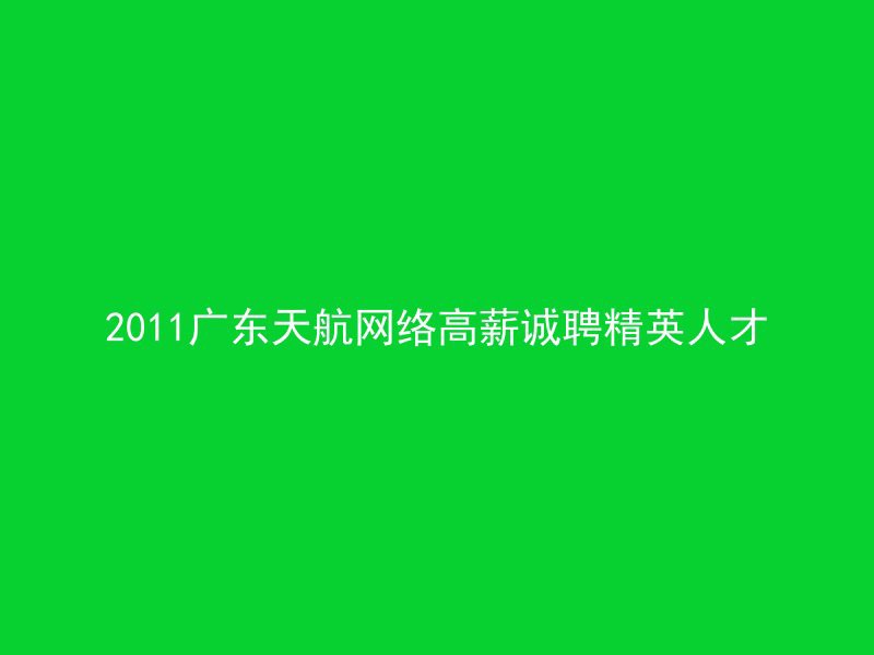 2011广东天航网络高薪诚聘精英人才