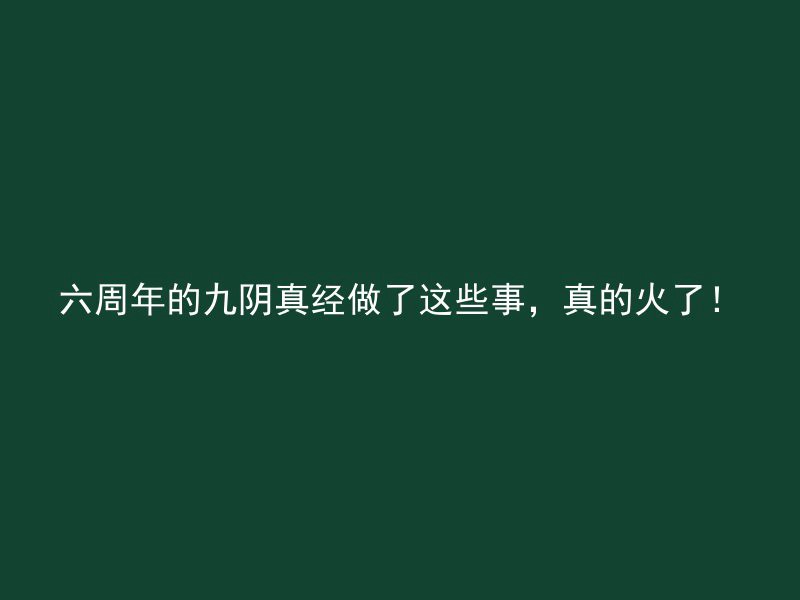 六周年的九阴真经做了这些事，真的火了！