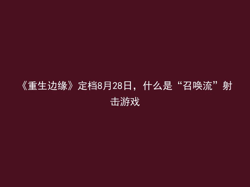 《重生边缘》定档8月28日，什么是“召唤流”射击游戏