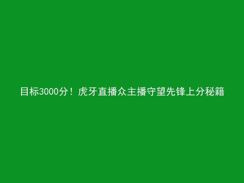 目标3000分！虎牙直播众主播守望先锋上分秘籍