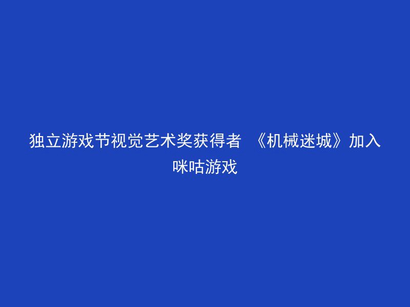 独立游戏节视觉艺术奖获得者 《机械迷城》加入咪咕游戏