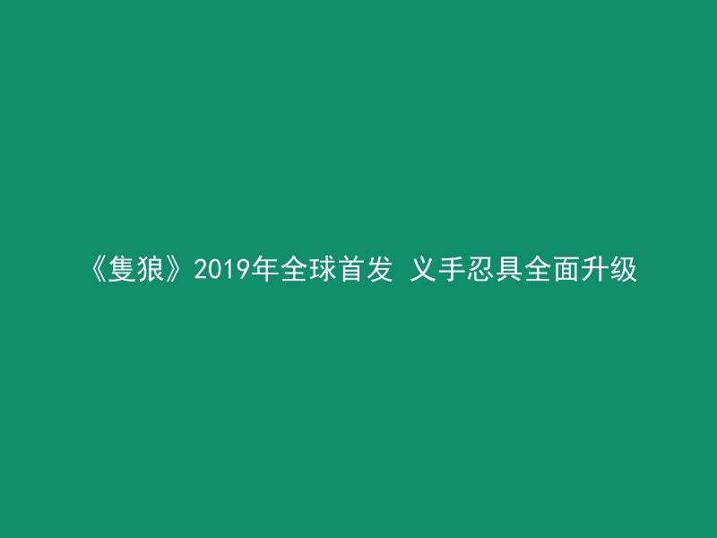 《隻狼》2019年全球首发 义手忍具全面升级