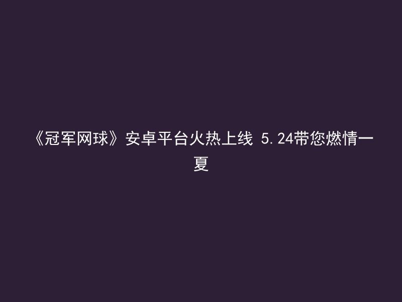 《冠军网球》安卓平台火热上线 5.24带您燃情一夏