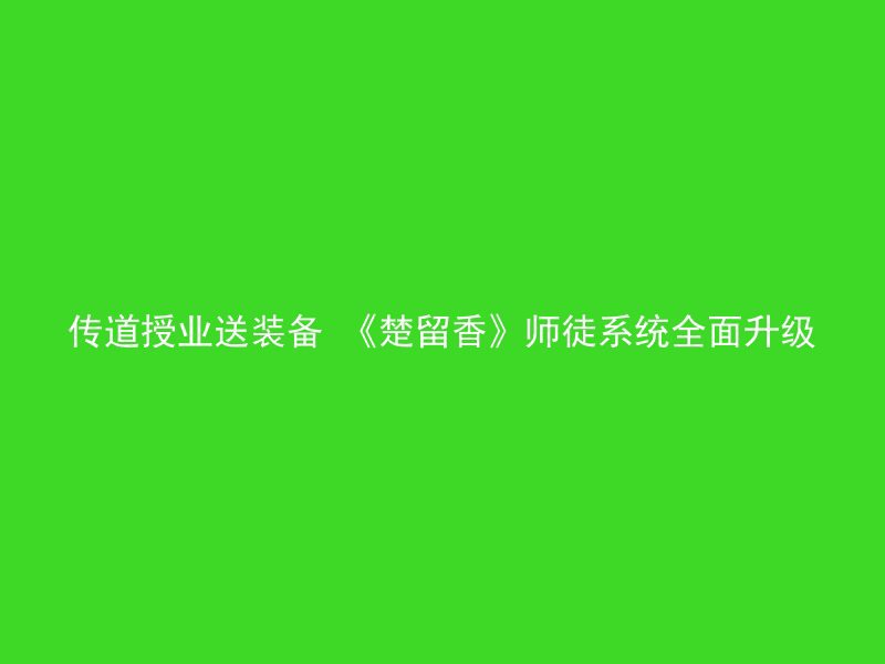 传道授业送装备 《楚留香》师徒系统全面升级