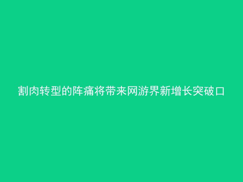 割肉转型的阵痛将带来网游界新增长突破口