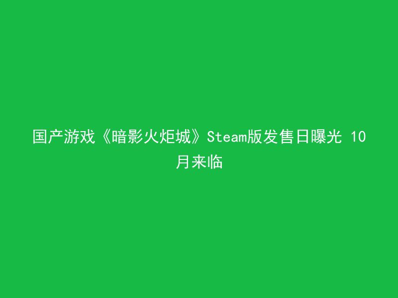 国产游戏《暗影火炬城》Steam版发售日曝光 10月来临