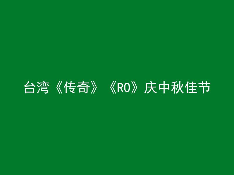 台湾《传奇》《RO》庆中秋佳节