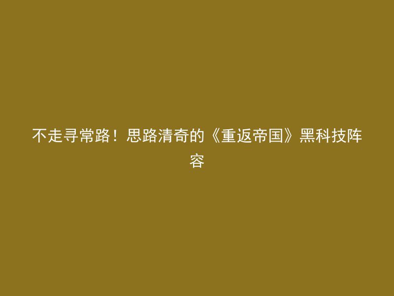 不走寻常路！思路清奇的《重返帝国》黑科技阵容