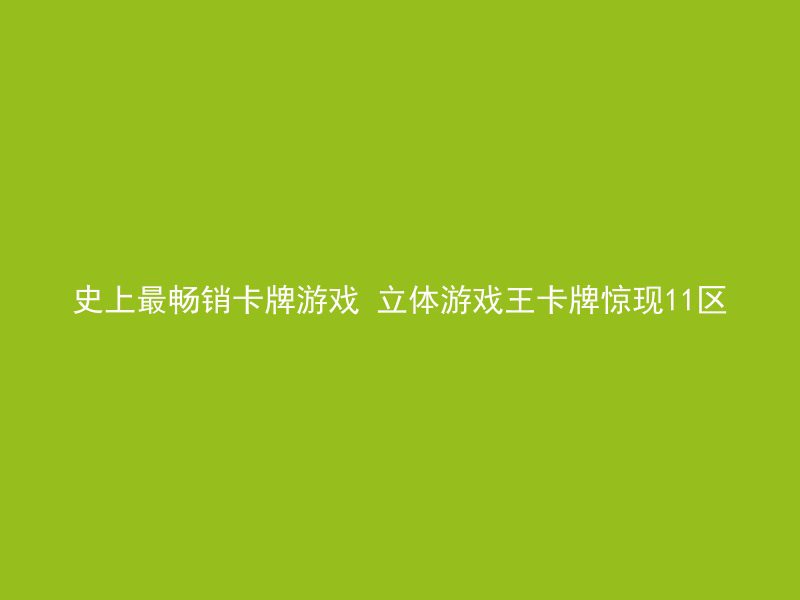 史上最畅销卡牌游戏 立体游戏王卡牌惊现11区