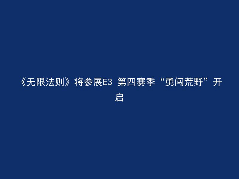 《无限法则》将参展E3 第四赛季“勇闯荒野”开启