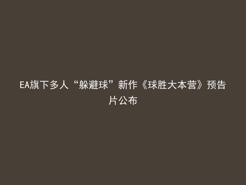 EA旗下多人“躲避球”新作《球胜大本营》预告片公布