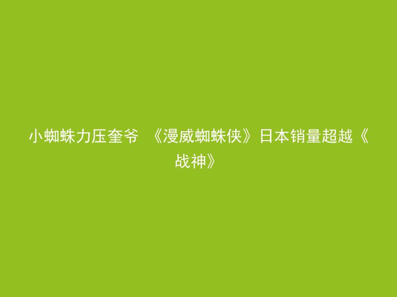 小蜘蛛力压奎爷 《漫威蜘蛛侠》日本销量超越《战神》