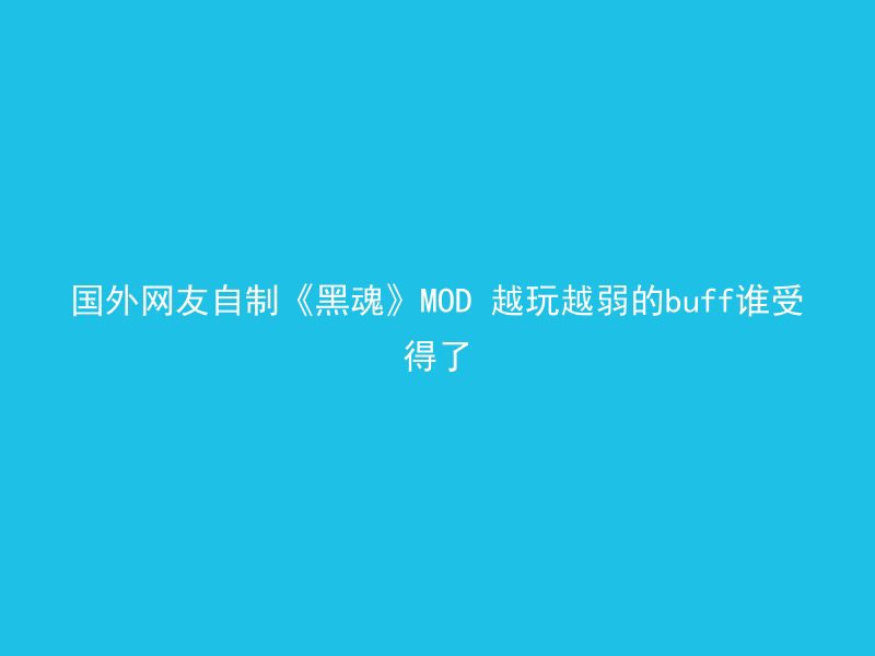 国外网友自制《黑魂》MOD 越玩越弱的buff谁受得了