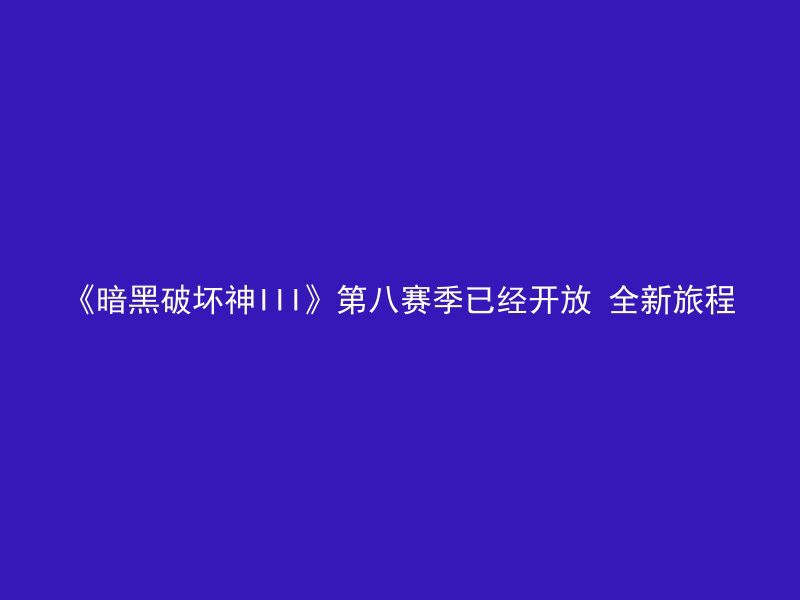 《暗黑破坏神III》第八赛季已经开放 全新旅程