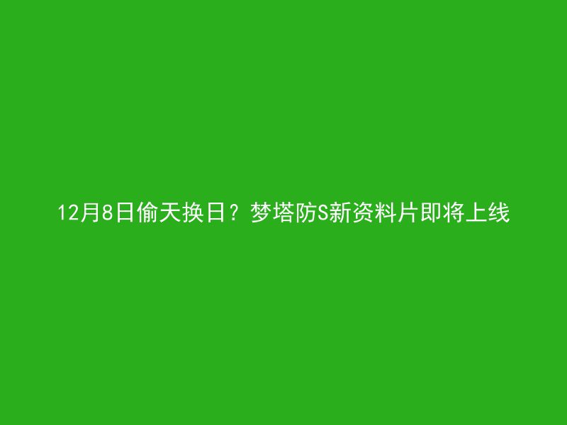 12月8日偷天换日？梦塔防S新资料片即将上线