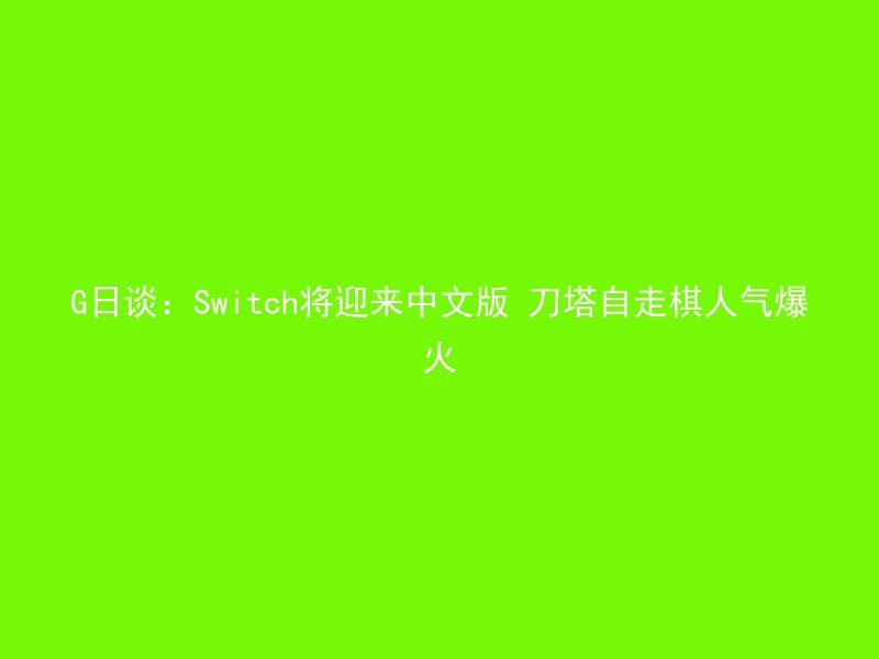 G日谈：Switch将迎来中文版 刀塔自走棋人气爆火