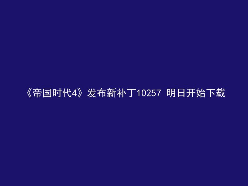 《帝国时代4》发布新补丁10257 明日开始下载