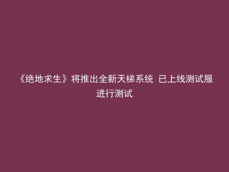 《绝地求生》将推出全新天梯系统 已上线测试服进行测试