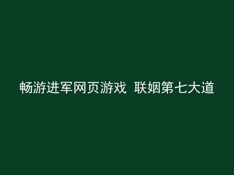 畅游进军网页游戏 联姻第七大道