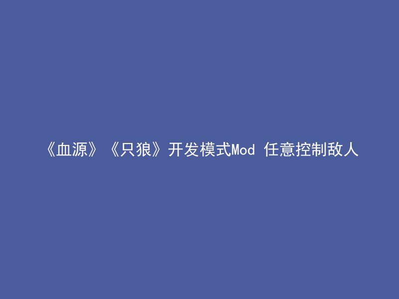 《血源》《只狼》开发模式Mod 任意控制敌人