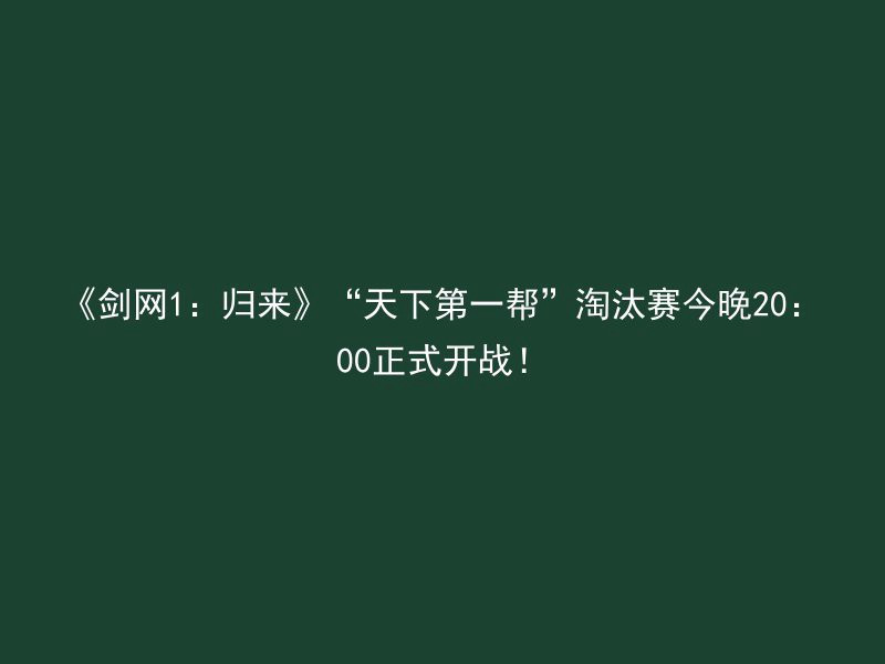 《剑网1：归来》“天下第一帮”淘汰赛今晚20：00正式开战！