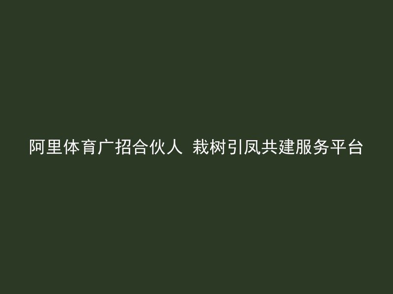 阿里体育广招合伙人 栽树引凤共建服务平台