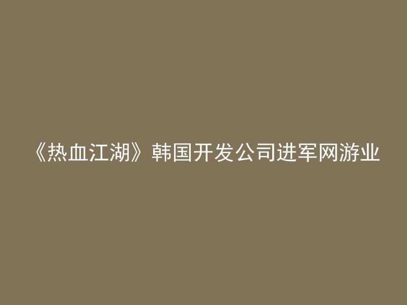 《热血江湖》韩国开发公司进军网游业