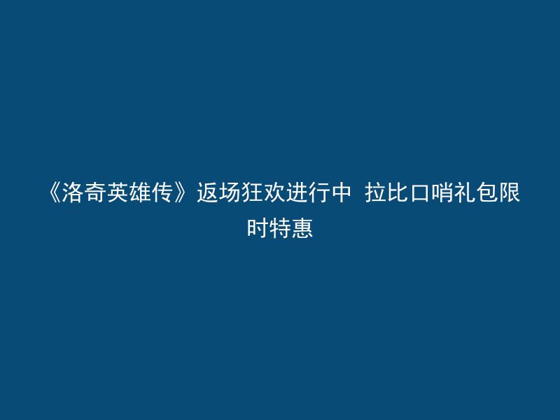 《洛奇英雄传》返场狂欢进行中 拉比口哨礼包限时特惠