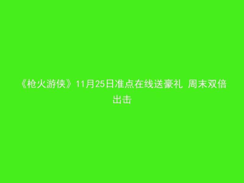 《枪火游侠》11月25日准点在线送豪礼 周末双倍出击