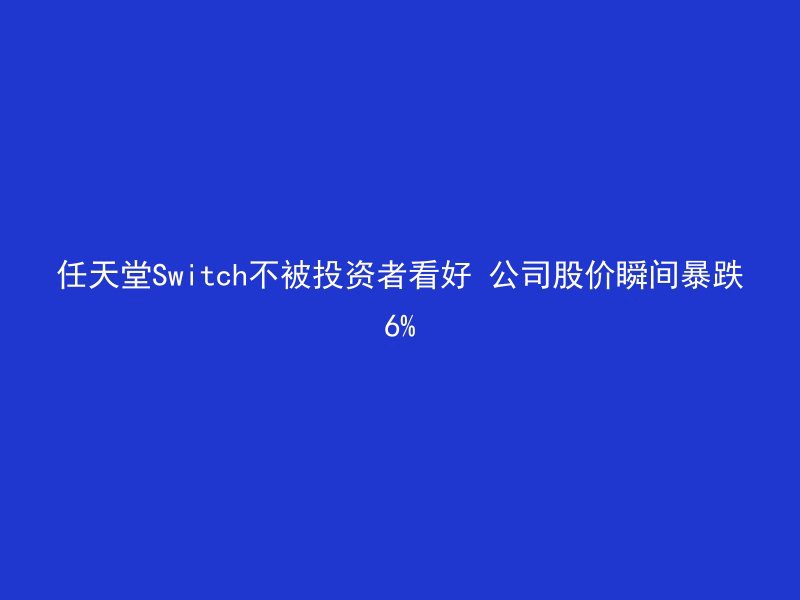 任天堂Switch不被投资者看好 公司股价瞬间暴跌6%