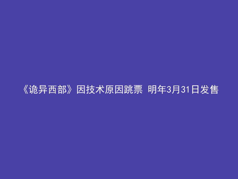 《诡异西部》因技术原因跳票 明年3月31日发售