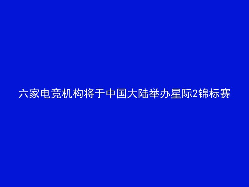 六家电竞机构将于中国大陆举办星际2锦标赛