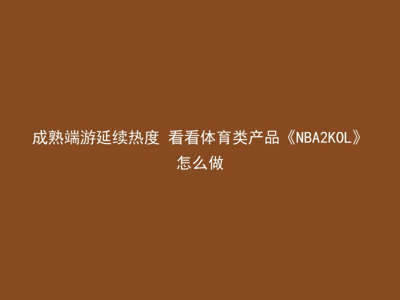 成熟端游延续热度 看看体育类产品《NBA2KOL》怎么做