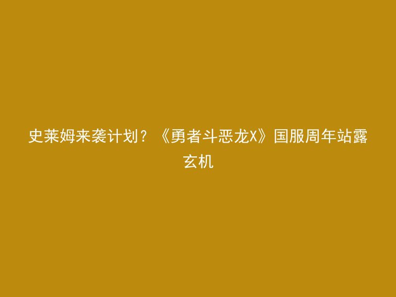 史莱姆来袭计划？《勇者斗恶龙X》国服周年站露玄机