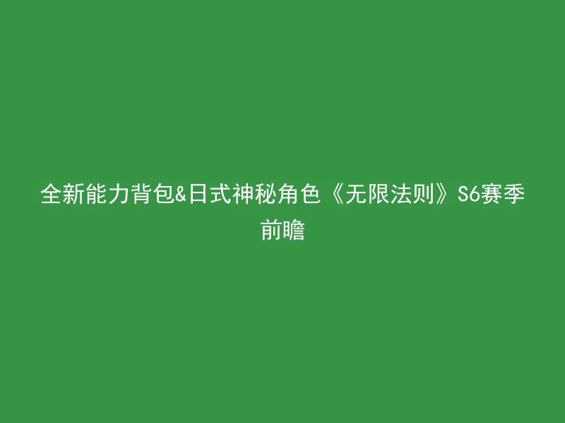 全新能力背包&日式神秘角色《无限法则》S6赛季前瞻