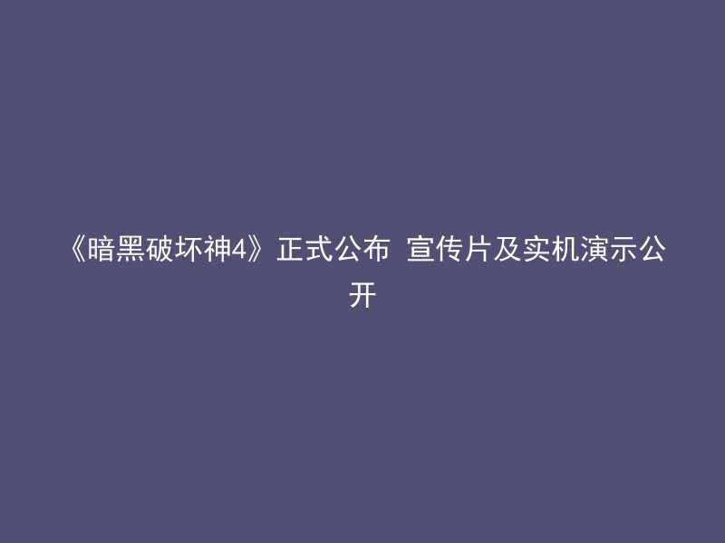 《暗黑破坏神4》正式公布 宣传片及实机演示公开