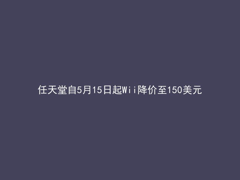 任天堂自5月15日起Wii降价至150美元