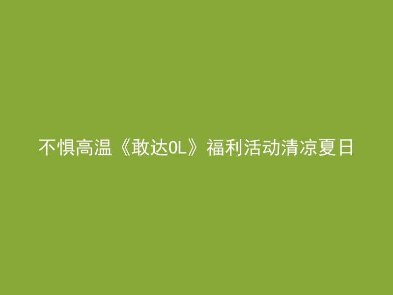 不惧高温《敢达OL》福利活动清凉夏日