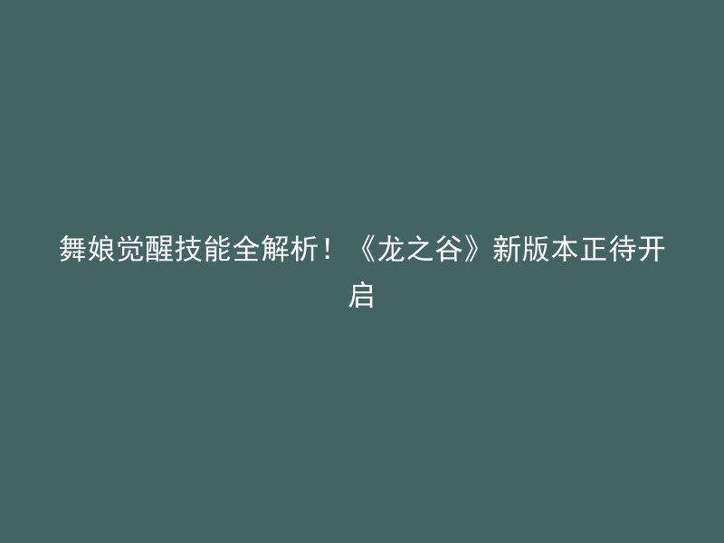 舞娘觉醒技能全解析！《龙之谷》新版本正待开启