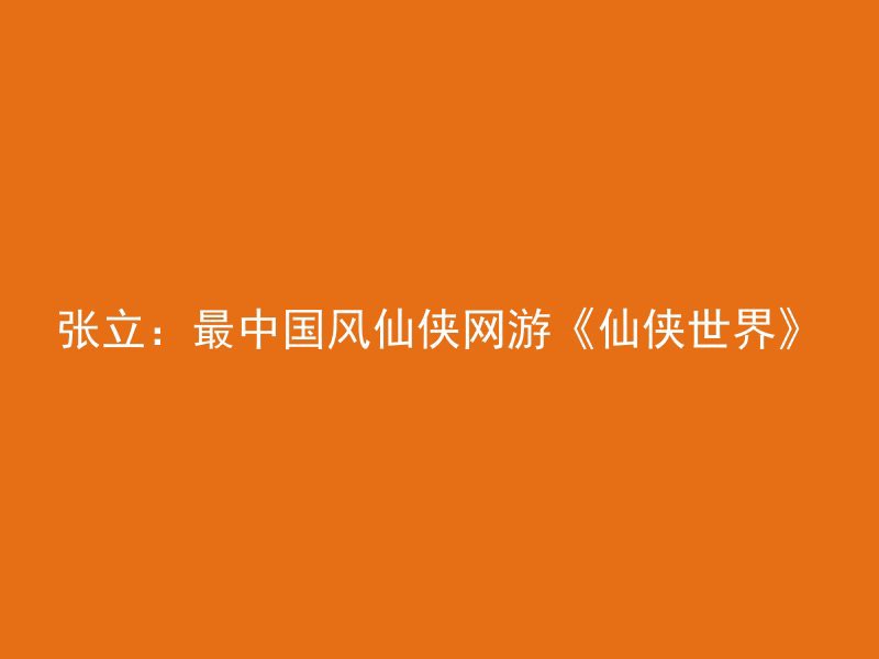 张立：最中国风仙侠网游《仙侠世界》