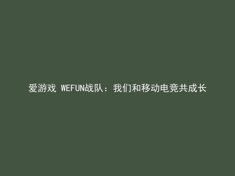 爱游戏 WEFUN战队：我们和移动电竞共成长