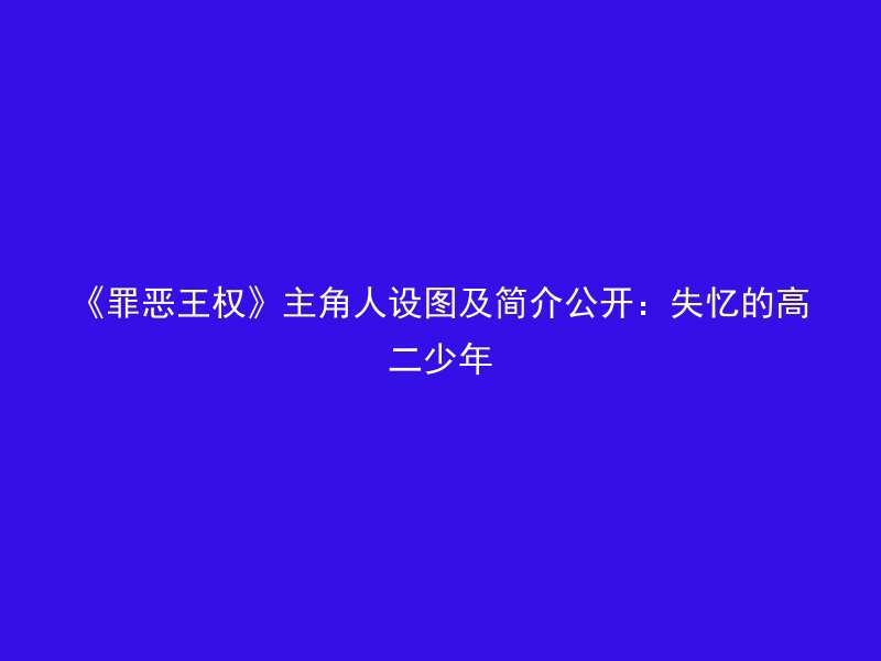 《罪恶王权》主角人设图及简介公开：失忆的高二少年