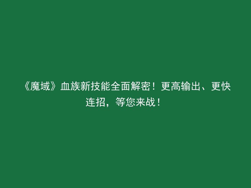 《魔域》血族新技能全面解密！更高输出、更快连招，等您来战！