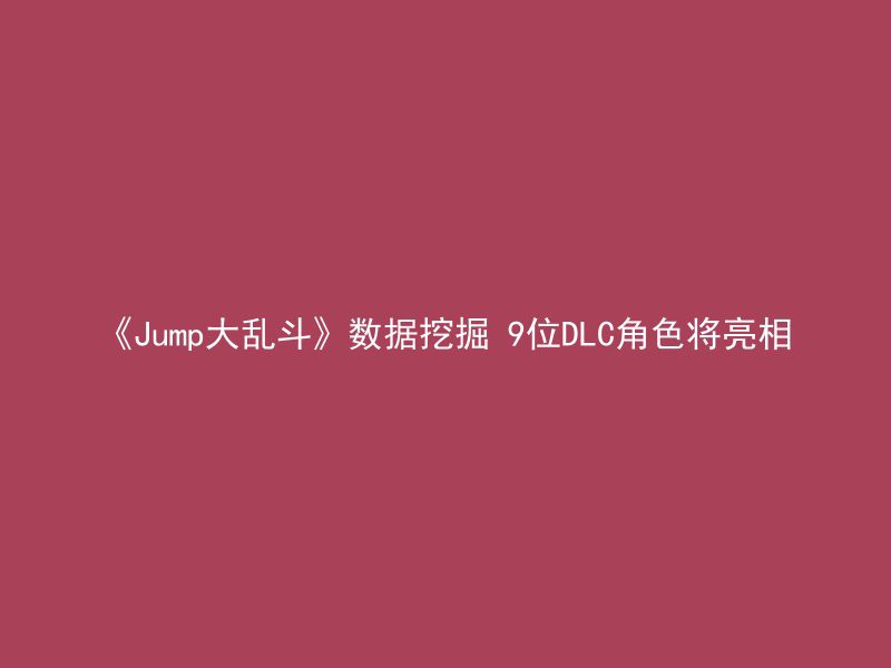 《Jump大乱斗》数据挖掘 9位DLC角色将亮相