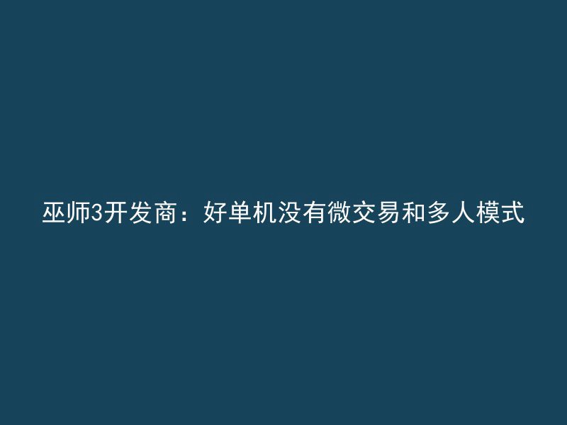 巫师3开发商：好单机没有微交易和多人模式