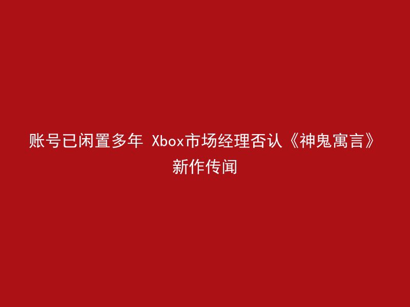 账号已闲置多年 Xbox市场经理否认《神鬼寓言》新作传闻