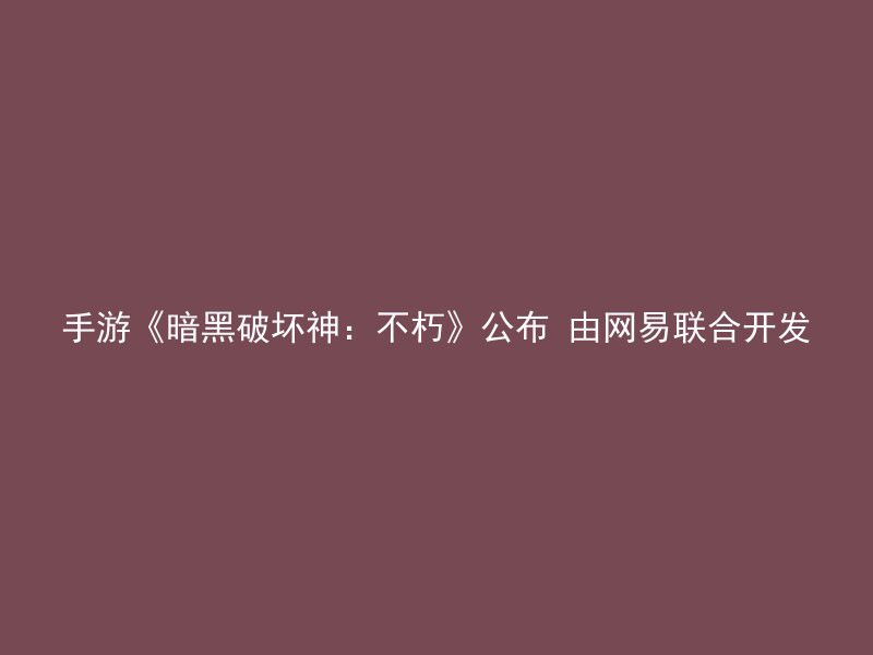 手游《暗黑破坏神：不朽》公布 由网易联合开发