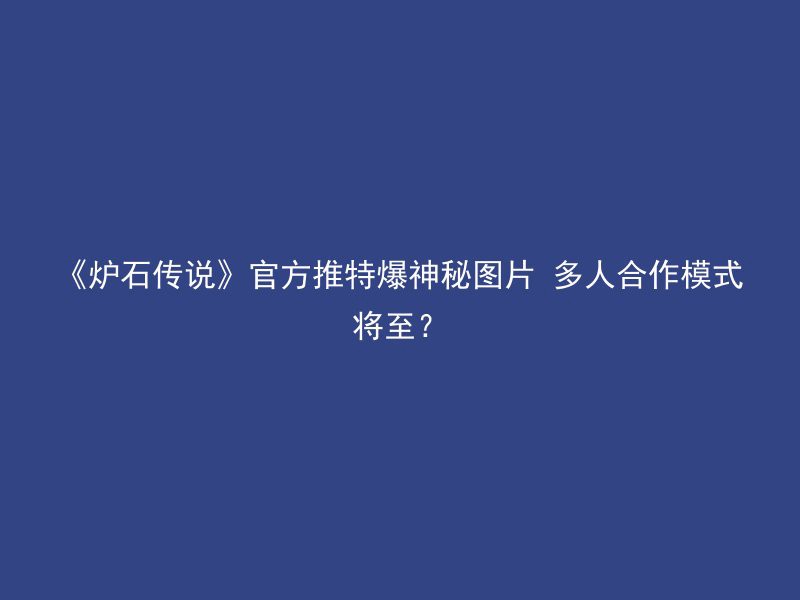 《炉石传说》官方推特爆神秘图片 多人合作模式将至？