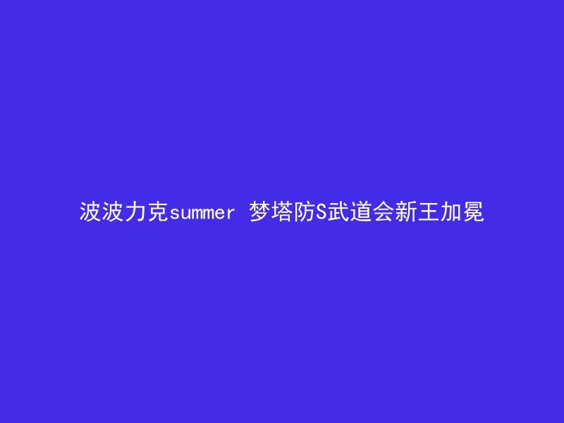 波波力克summer 梦塔防S武道会新王加冕